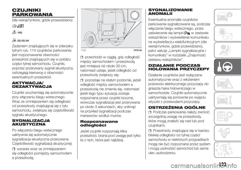 FIAT FIORINO 2019  Instrukcja obsługi (in Polish) CZUJNIKI
PARKOWANIA
(dla wersji/rynków, gdzie przewidziano)
105)
22) 23) 24)
Zadaniem znajdujących się w zderzaku
tylnym rys. 114 czujników parkowania
jest rozpoznawanie obecności
przeszkód znaj