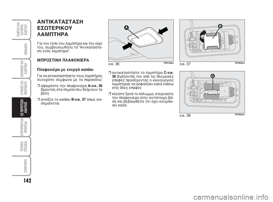 FIAT FIORINO 2008  ΒΙΒΛΙΟ ΧΡΗΣΗΣ ΚΑΙ ΣΥΝΤΗΡΗΣΗΣ (in Greek) 142
ΛΥΧΝΙΕΣ ΚΑΙ
ΜΗΝΥΜΑΤΑ
ΣΥΝΤΗΡΗΣΗ ΚΑΙ
ΦΡΟΝΤΙΔΑ
ΤΕΧΝΙΚΑ
ΣΤΟΙΧΕΙΑ
ΕΥΡΕΤΗΡΙΟ
ΤΑΜΠΛΟ ΚΑΙ
ΚΟΥΜΠΙΑ
ΕΛΕΓΧΟΥ
ΑΣΦΑΛΕ