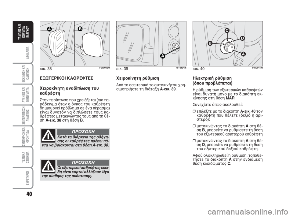 FIAT FIORINO 2008  ΒΙΒΛΙΟ ΧΡΗΣΗΣ ΚΑΙ ΣΥΝΤΗΡΗΣΗΣ (in Greek) εικ. 38F0T0042m
Κατά τη διάρκεια της οδήγη-
σης οι καθρέφτες πρέπει πά-
ντα να βρίσκονται στη θέση A-εικ. 38.
ΠΡΟΣΟΧΗ
40
