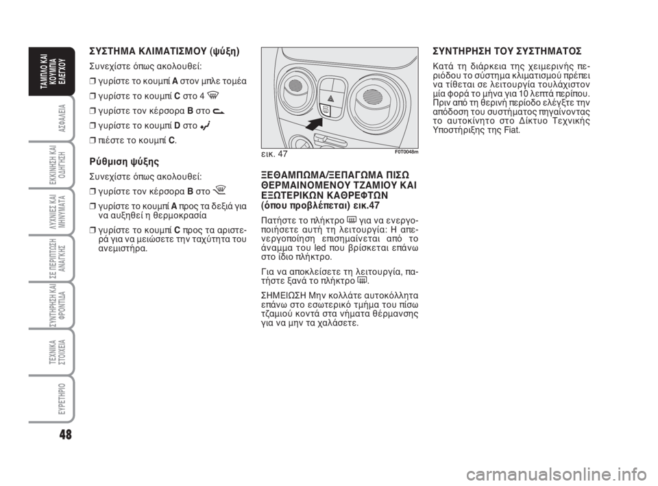 FIAT FIORINO 2008  ΒΙΒΛΙΟ ΧΡΗΣΗΣ ΚΑΙ ΣΥΝΤΗΡΗΣΗΣ (in Greek) 48
ΑΣΦΑΛΕΙΑ
ΕΚΚΙΝΗΣΗ ΚΑΙ
ΟΔΗΓΗΣΗ
ΛΥΧΝΙΕΣ ΚΑΙ
ΜΗΝΥΜΑΤΑ
ΣΕ ΠΕΡΙΠΤΩΣΗ
ΑΝΑΓΚΗΣ
ΣΥΝΤΗΡΗΣΗ ΚΑΙ
ΦΡΟΝΤΙΔΑ
ΤΕΧΝΙΚΑ
ΣΤ