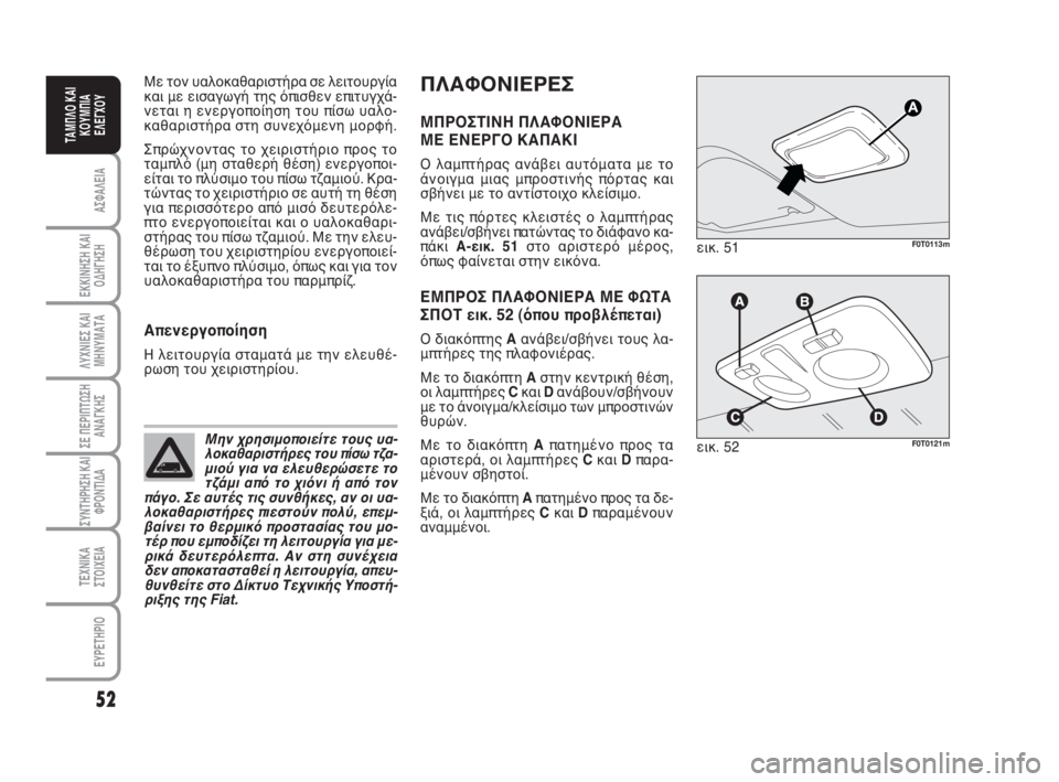 FIAT FIORINO 2008  ΒΙΒΛΙΟ ΧΡΗΣΗΣ ΚΑΙ ΣΥΝΤΗΡΗΣΗΣ (in Greek) ΠΛΑΦΟΝΙΕΡΕΣ
ΜΠΡΟΣΤΙΝΗ ΠΛΑΦΟΝΙΕΡΑ
ΜΕ ΕΝΕΡΓΟ ΚΑΠΑΚΙ
Ο λαμπτήρας ανάβει αυτόματα με το
άνοιγμα μιας μπροστινής