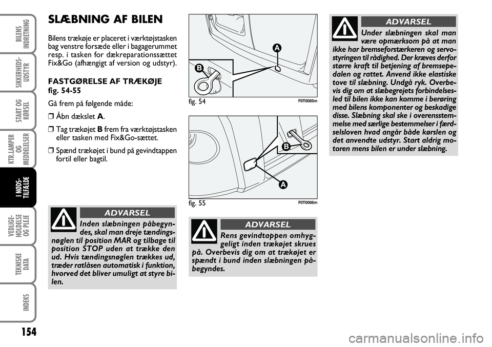 FIAT FIORINO 2008  Brugs- og vedligeholdelsesvejledning (in Danish) 154
VEDLIGE-
HOLDELSE OG PLEJE
TEKNISKE DATA
INDEKS
BILENS
INDRETNING
SIKKERHEDS- UDSTYR
START OG KØRSEL
KTR.LAMPER  OG 
MEDDELELSER
I NØDS-
TILFÆLDE
SLÆBNING AF BILEN
Bilens trækøje er placeret