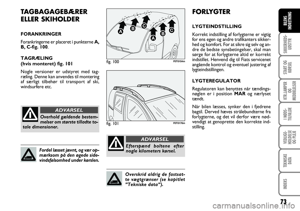 FIAT FIORINO 2008  Brugs- og vedligeholdelsesvejledning (in Danish) 73
SIKKERHEDS-UDSTYR
START OG KØRSEL
KTR.LAMPER  OG 
MEDDELELSER
I NØDS-
TILFÆLDE
VEDLIGE-
HOLDELSE OG PLEJE
TEKNISKE DATA
INDEKS
BILENS
INDRETNING
FORLYGTER
LYGTEINDSTILLING
Korrekt indstilling af
