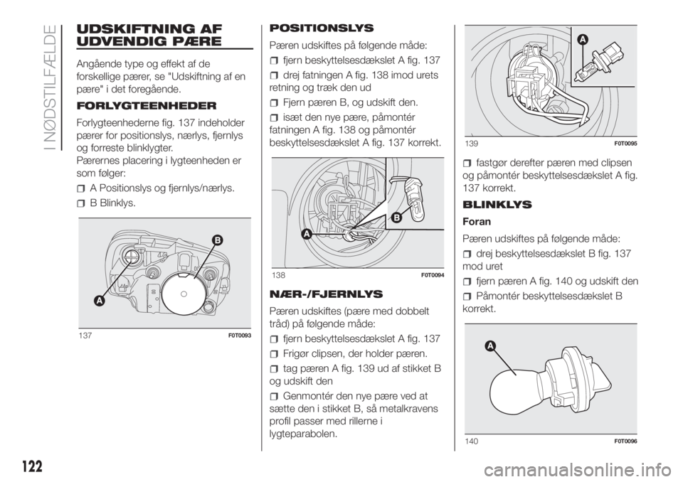 FIAT FIORINO 2018  Brugs- og vedligeholdelsesvejledning (in Danish) UDSKIFTNING AF
UDVENDIG PÆRE
Angående type og effekt af de
forskellige pærer, se "Udskiftning af en
pære" i det foregående.
FORLYGTEENHEDER
Forlygteenhederne fig. 137 indeholder
pærer fo