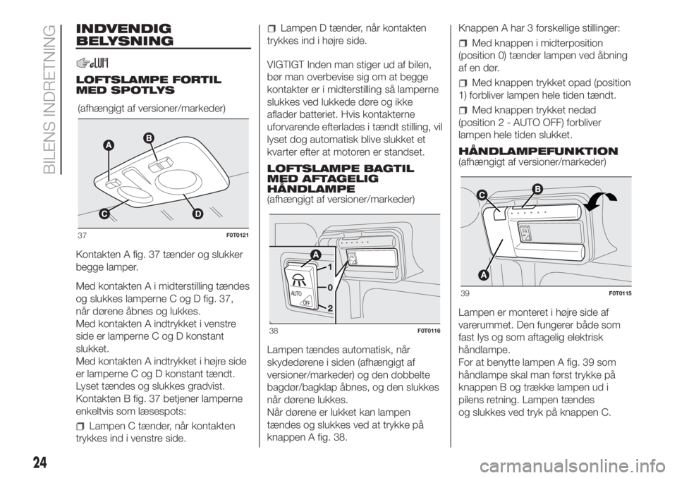 FIAT FIORINO 2019  Brugs- og vedligeholdelsesvejledning (in Danish) INDVENDIG
BELYSNING
LOFTSLAMPE FORTIL
MED SPOTLYS
Kontakten A fig. 37 tænder og slukker
begge lamper.
Med kontakten A i midterstilling tændes
og slukkes lamperne C og D fig. 37,
når dørene åbnes 
