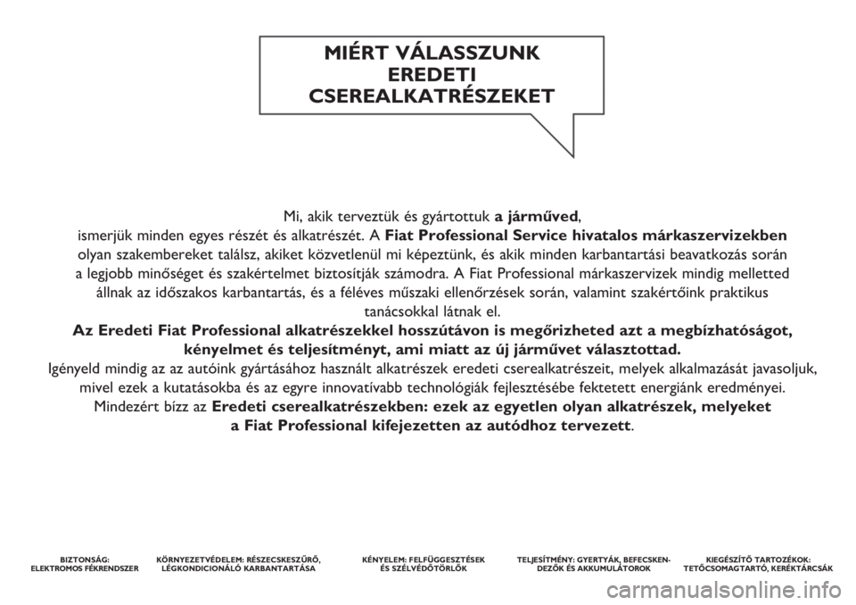 FIAT FIORINO 2019 Kezelési és karbantartási útmutató (in Hungarian) Mi, akik terveztük és gyártottuka járműved,
ismerjük minden egyes részét és alkatrészét. A Fiat Professional Service hivatalos márkaszervizekben
olyan szakembereket találsz, akiket köz FIAT FIORINO 2019 Kezelési és karbantartási útmutató (in Hungarian) Mi, akik terveztük és gyártottuka járműved,
ismerjük minden egyes részét és alkatrészét. A Fiat Professional Service hivatalos márkaszervizekben
olyan szakembereket találsz, akiket köz