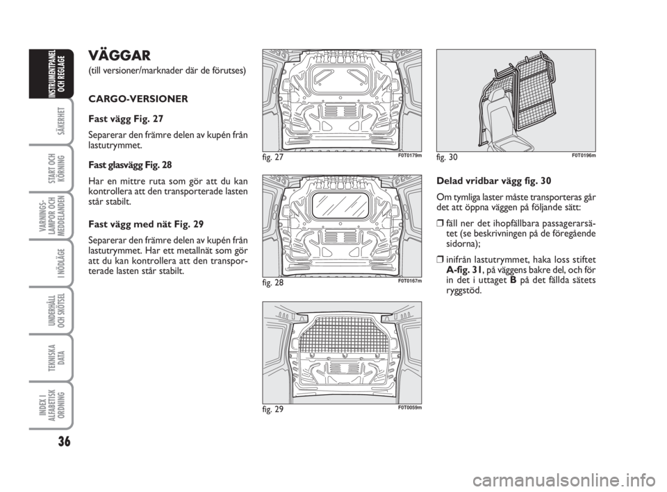 FIAT FIORINO 2009 Drift- och underhållshandbok (in Swedish) VÄGGAR
(till versioner/marknader där de förutses)
CARGO-VERSIONER
Fast vägg Fig. 27
Separerar den främre delen av kupén från
lastutrymmet.
Fast glasvägg Fig. 28
Har en mittre ruta som gör at FIAT FIORINO 2009 Drift- och underhållshandbok (in Swedish) VÄGGAR
(till versioner/marknader där de förutses)
CARGO-VERSIONER
Fast vägg Fig. 27
Separerar den främre delen av kupén från
lastutrymmet.
Fast glasvägg Fig. 28
Har en mittre ruta som gör at