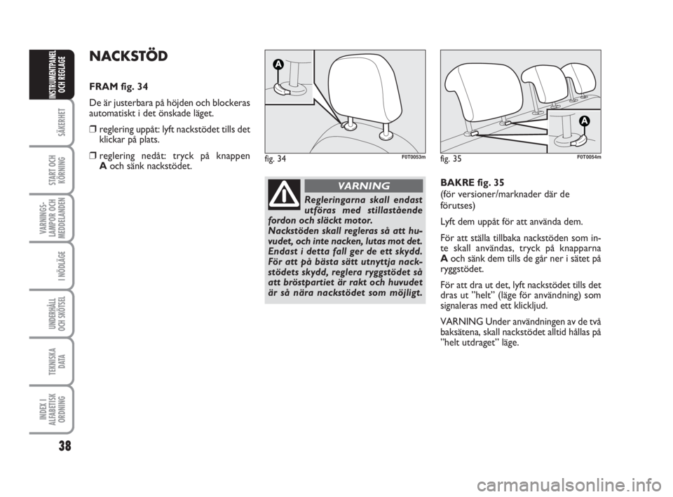FIAT FIORINO 2009 Drift- och underhållshandbok (in Swedish) 38
SÄKERHET
START OCH
KÖRNING
VARNINGS-
LAMPOR OCH
MEDDELANDEN
I NÖDLÄGE
UNDERHÅLL
OCH SKÖTSEL
TEKNISKA
D ATA
INDEX I
ALFABETISK
ORDNING
INSTRUMENTPANEL
OCH REGLAGE
NACKSTÖD
FRAM fig. 34
De är FIAT FIORINO 2009 Drift- och underhållshandbok (in Swedish) 38
SÄKERHET
START OCH
KÖRNING
VARNINGS-
LAMPOR OCH
MEDDELANDEN
I NÖDLÄGE
UNDERHÅLL
OCH SKÖTSEL
TEKNISKA
D ATA
INDEX I
ALFABETISK
ORDNING
INSTRUMENTPANEL
OCH REGLAGE
NACKSTÖD
FRAM fig. 34
De är