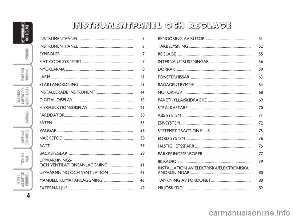 FIAT FIORINO 2009  Drift- och underhållshandbok (in Swedish) 4
SÄKERHET
START OCH
KÖRNING
VARNINGS-
LAMPOR OCH
MEDDELANDEN
I NÖDLÄGE
UNDERHÅLL
OCH SKÖTSEL
TEKNISKA
D ATA
INDEX I
ALFABETISK
ORDNING
INSTRUMENTPANEL
OCH REGLAGEINSTRUMENTPANEL ...............