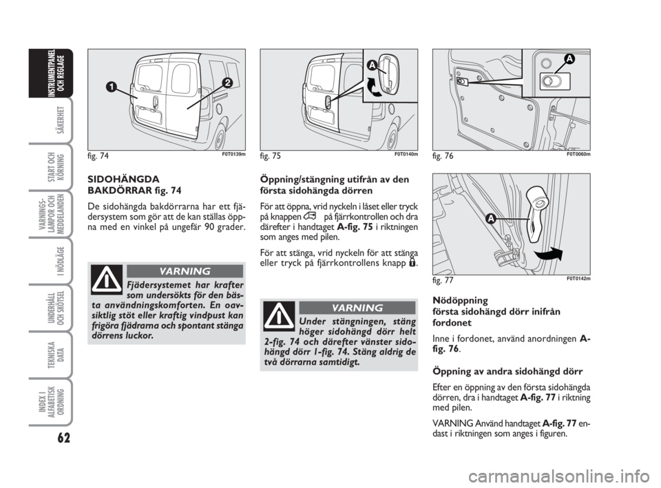 FIAT FIORINO 2009 Drift- och underhållshandbok (in Swedish) 62
SÄKERHET
START OCH
KÖRNING
VARNINGS-
LAMPOR OCH
MEDDELANDEN
I NÖDLÄGE
UNDERHÅLL
OCH SKÖTSEL
TEKNISKA
D ATA
INDEX I
ALFABETISK
ORDNING
INSTRUMENTPANEL
OCH REGLAGE
Nödöppning
första sidohä FIAT FIORINO 2009 Drift- och underhållshandbok (in Swedish) 62
SÄKERHET
START OCH
KÖRNING
VARNINGS-
LAMPOR OCH
MEDDELANDEN
I NÖDLÄGE
UNDERHÅLL
OCH SKÖTSEL
TEKNISKA
D ATA
INDEX I
ALFABETISK
ORDNING
INSTRUMENTPANEL
OCH REGLAGE
Nödöppning
första sidohä
