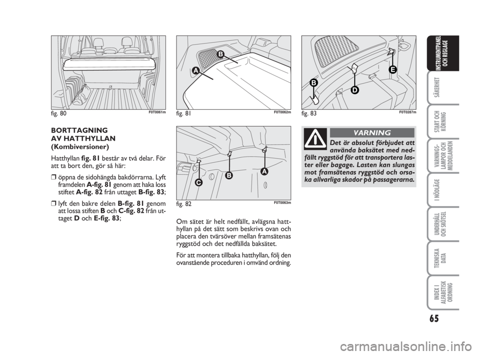 FIAT FIORINO 2009 Drift- och underhållshandbok (in Swedish) 65
SÄKERHET
START OCH
KÖRNING
VARNINGS-
LAMPOR OCH
MEDDELANDEN
I NÖDLÄGE
UNDERHÅLL
OCH SKÖTSEL
TEKNISKA
D ATA
INDEX I
ALFABETISK
ORDNING
INSTRUMENTPANEL
OCH REGLAGE
BORTTAGNING
AV HATTHYLLAN
(Ko FIAT FIORINO 2009 Drift- och underhållshandbok (in Swedish) 65
SÄKERHET
START OCH
KÖRNING
VARNINGS-
LAMPOR OCH
MEDDELANDEN
I NÖDLÄGE
UNDERHÅLL
OCH SKÖTSEL
TEKNISKA
D ATA
INDEX I
ALFABETISK
ORDNING
INSTRUMENTPANEL
OCH REGLAGE
BORTTAGNING
AV HATTHYLLAN
(Ko