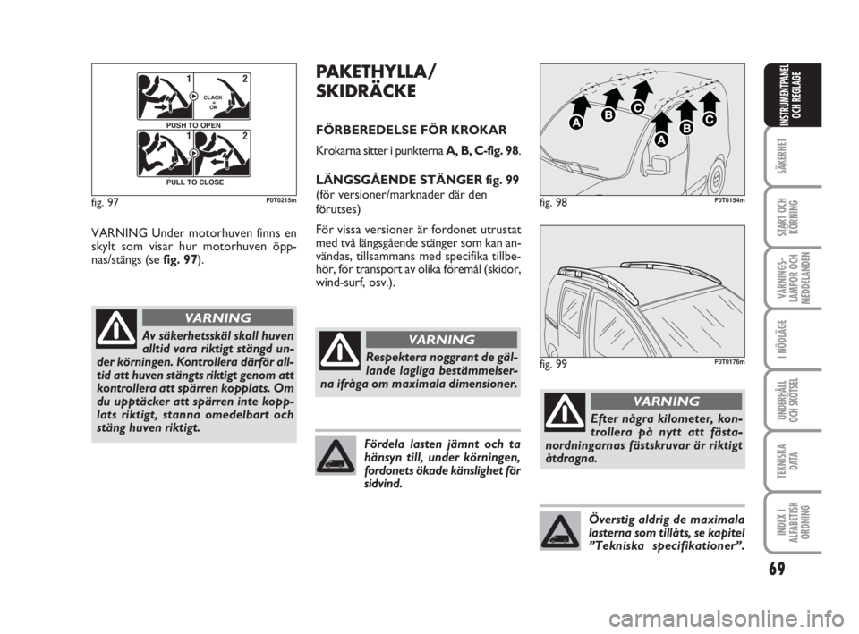 FIAT FIORINO 2009 Drift- och underhållshandbok (in Swedish) 69
SÄKERHET
START OCH
KÖRNING
VARNINGS-
LAMPOR OCH
MEDDELANDEN
I NÖDLÄGE
UNDERHÅLL
OCH SKÖTSEL
TEKNISKA
D ATA
INDEX I
ALFABETISK
ORDNING
INSTRUMENTPANEL
OCH REGLAGE
VARNING Under motorhuven finn FIAT FIORINO 2009 Drift- och underhållshandbok (in Swedish) 69
SÄKERHET
START OCH
KÖRNING
VARNINGS-
LAMPOR OCH
MEDDELANDEN
I NÖDLÄGE
UNDERHÅLL
OCH SKÖTSEL
TEKNISKA
D ATA
INDEX I
ALFABETISK
ORDNING
INSTRUMENTPANEL
OCH REGLAGE
VARNING Under motorhuven finn