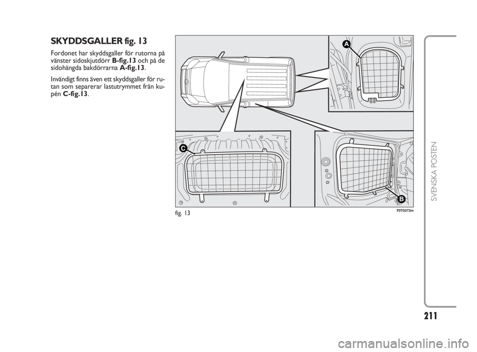 FIAT FIORINO 2014  Drift- och underhållshandbok (in Swedish) 211Nero 
211
SVENSKA POSTEN
SKYDDSGALLER fig. 13
Fordonet har skyddsgaller för rutorna på
vänster sidoskjutdörr B-fig.13och på de
sidohängda bakdörrarna A-fig.13. 
Invändigt finns även ett sk