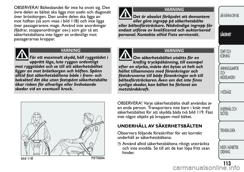 FIAT FIORINO 2017 Drift- och underhållshandbok (in Swedish) OBSERVERA! Bältesbandet får inte ha snott sig. Den
övre delen av bältet ska ligga mot axeln och diagonalt
över bröstkorgen. Den undre delen ska ligga an
mot höften (så som visas i bild 118) oc FIAT FIORINO 2017 Drift- och underhållshandbok (in Swedish) OBSERVERA! Bältesbandet får inte ha snott sig. Den
övre delen av bältet ska ligga mot axeln och diagonalt
över bröstkorgen. Den undre delen ska ligga an
mot höften (så som visas i bild 118) oc