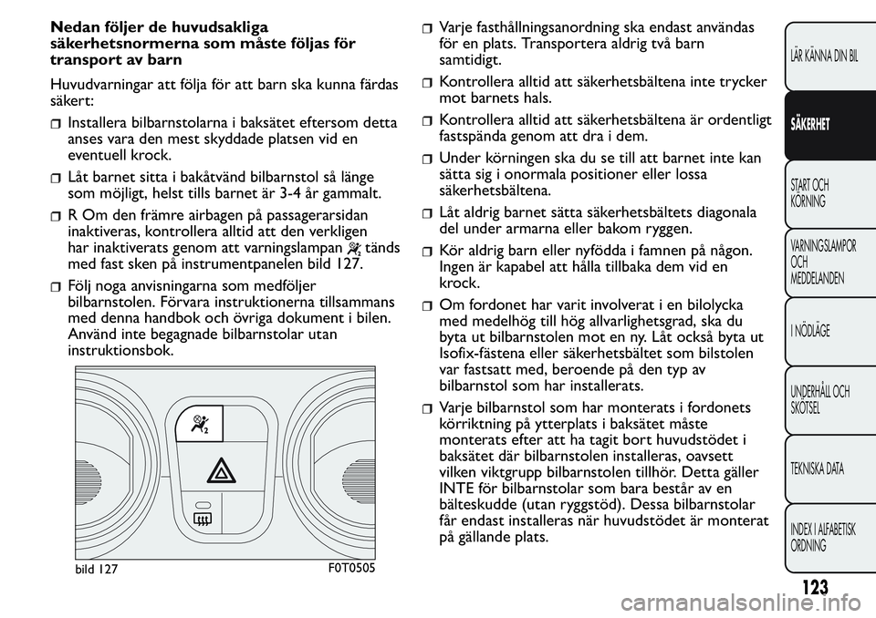 FIAT FIORINO 2017 Drift- och underhållshandbok (in Swedish) Nedan följer de huvudsakliga
säkerhetsnormerna som måste följas för
transport av barn
Huvudvarningar att följa för att barn ska kunna färdas
säkert:
Installera bilbarnstolarna i baksätet eft FIAT FIORINO 2017 Drift- och underhållshandbok (in Swedish) Nedan följer de huvudsakliga
säkerhetsnormerna som måste följas för
transport av barn
Huvudvarningar att följa för att barn ska kunna färdas
säkert:
Installera bilbarnstolarna i baksätet eft