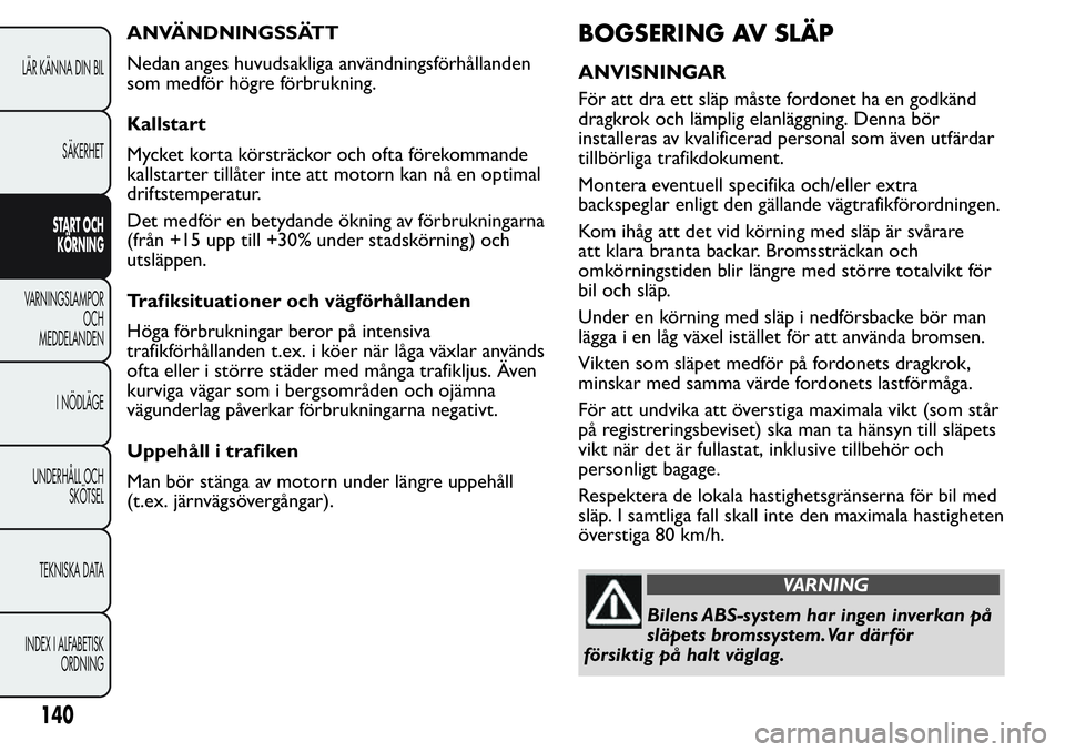 FIAT FIORINO 2017 Drift- och underhållshandbok (in Swedish) ANVÄNDNINGSSÄTT
Nedan anges huvudsakliga användningsförhållanden
som medför högre förbrukning.
Kallstart
Mycket korta körsträckor och ofta förekommande
kallstarter tillåter inte att motorn FIAT FIORINO 2017 Drift- och underhållshandbok (in Swedish) ANVÄNDNINGSSÄTT
Nedan anges huvudsakliga användningsförhållanden
som medför högre förbrukning.
Kallstart
Mycket korta körsträckor och ofta förekommande
kallstarter tillåter inte att motorn