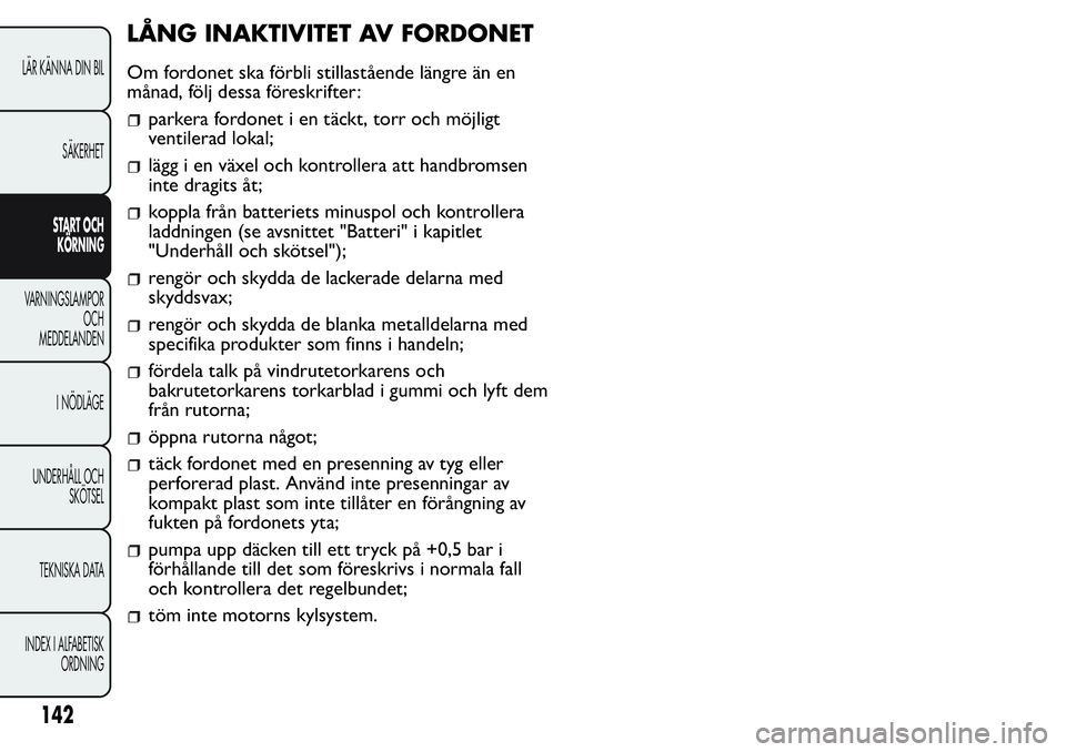 FIAT FIORINO 2017 Drift- och underhållshandbok (in Swedish) LÅNG INAKTIVITET AV FORDONET
Om fordonet ska förbli stillastående längre än en
månad, följ dessa föreskrifter:
parkera fordonet i en täckt, torr och möjligt
ventilerad lokal;
lägg i en väx FIAT FIORINO 2017 Drift- och underhållshandbok (in Swedish) LÅNG INAKTIVITET AV FORDONET
Om fordonet ska förbli stillastående längre än en
månad, följ dessa föreskrifter:
parkera fordonet i en täckt, torr och möjligt
ventilerad lokal;
lägg i en väx