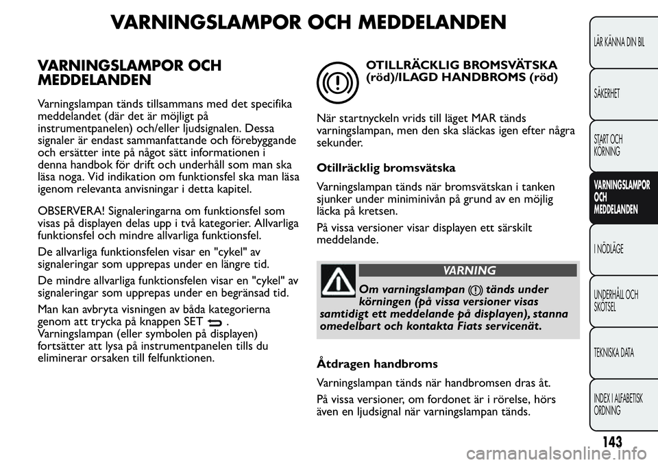 FIAT FIORINO 2017 Drift- och underhållshandbok (in Swedish) VARNINGSLAMPOR OCH MEDDELANDEN
VARNINGSLAMPOR OCH
MEDDELANDEN
Varningslampan tänds tillsammans med det specifika
meddelandet (där det är möjligt på
instrumentpanelen) och/eller ljudsignalen. Dess FIAT FIORINO 2017 Drift- och underhållshandbok (in Swedish) VARNINGSLAMPOR OCH MEDDELANDEN
VARNINGSLAMPOR OCH
MEDDELANDEN
Varningslampan tänds tillsammans med det specifika
meddelandet (där det är möjligt på
instrumentpanelen) och/eller ljudsignalen. Dess
