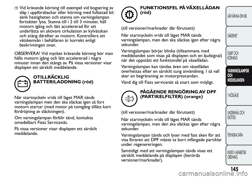 FIAT FIORINO 2017 Drift- och underhållshandbok (in Swedish) Vid krävande körning till exempel vid bogsering av
släp i uppförsbackar eller körning med fullastad bil:
sänk hastigheten och stanna om varningslampan
fortsätter lysa. Stanna till i 2 till 3 mi FIAT FIORINO 2017 Drift- och underhållshandbok (in Swedish) Vid krävande körning till exempel vid bogsering av
släp i uppförsbackar eller körning med fullastad bil:
sänk hastigheten och stanna om varningslampan
fortsätter lysa. Stanna till i 2 till 3 mi
