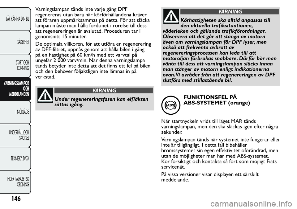 FIAT FIORINO 2017 Drift- och underhållshandbok (in Swedish) Varningslampan tänds inte varje gång DPF
regenereras utan bara när körförhållandena kräver
att föraren uppmärksammas på detta. För att släcka
lampan måste man hålla fordonet i rörelse t FIAT FIORINO 2017 Drift- och underhållshandbok (in Swedish) Varningslampan tänds inte varje gång DPF
regenereras utan bara när körförhållandena kräver
att föraren uppmärksammas på detta. För att släcka
lampan måste man hålla fordonet i rörelse t