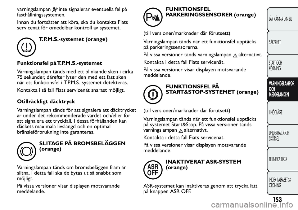 FIAT FIORINO 2017 Drift- och underhållshandbok (in Swedish) varningslampaninte signalerar eventuella fel på
fasthållningssystemen.
Innan du fortsätter att köra, ska du kontakta Fiats
servicenät för omedelbar kontroll av systemet.
T.P.M.S.-systemet (orang FIAT FIORINO 2017 Drift- och underhållshandbok (in Swedish) varningslampaninte signalerar eventuella fel på
fasthållningssystemen.
Innan du fortsätter att köra, ska du kontakta Fiats
servicenät för omedelbar kontroll av systemet.
T.P.M.S.-systemet (orang