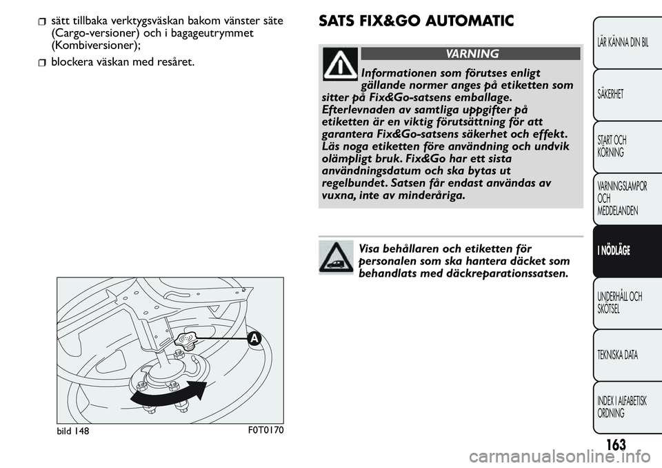 FIAT FIORINO 2017  Drift- och underhållshandbok (in Swedish) sätt tillbaka verktygsväskan bakom vänster säte
(Cargo-versioner) och i bagageutrymmet
(Kombiversioner);
blockera väskan med resåret.
SATS FIX&GO AUTOMATIC
VARNING
Informationen som förutses en