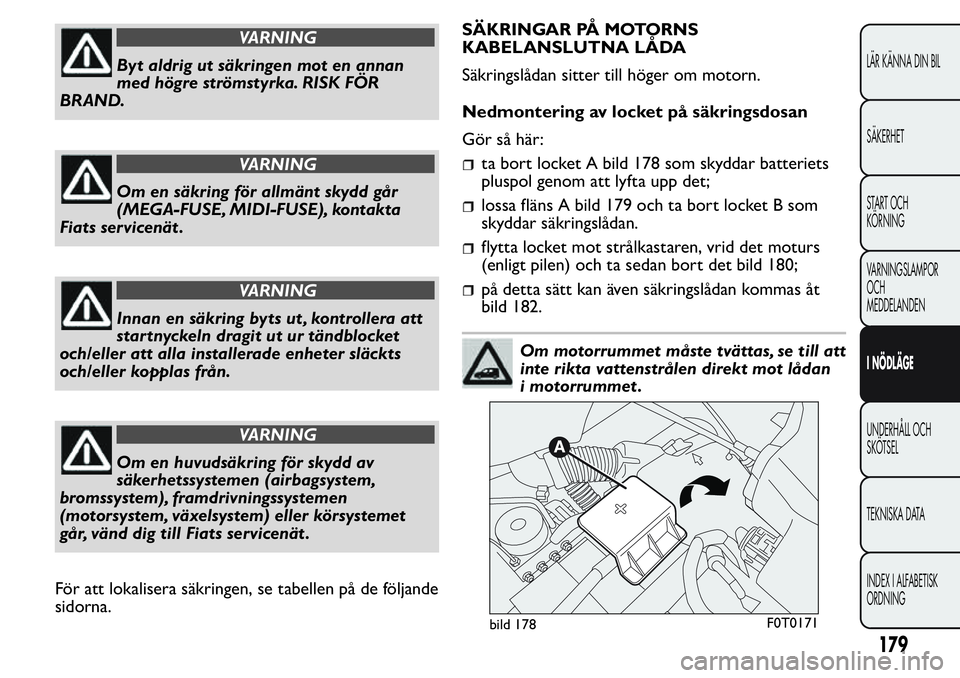 FIAT FIORINO 2017 Drift- och underhållshandbok (in Swedish) VARNING
Byt aldrig ut säkringen mot en annan
med högre strömstyrka. RISK FÖR
BRAND.
VARNING
Om en säkring för allmänt skydd går
(MEGA-FUSE, MIDI-FUSE), kontakta
Fiats servicenät .
VARNING
Inn FIAT FIORINO 2017 Drift- och underhållshandbok (in Swedish) VARNING
Byt aldrig ut säkringen mot en annan
med högre strömstyrka. RISK FÖR
BRAND.
VARNING
Om en säkring för allmänt skydd går
(MEGA-FUSE, MIDI-FUSE), kontakta
Fiats servicenät .
VARNING
Inn