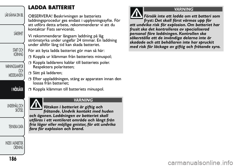 FIAT FIORINO 2017 Drift- och underhållshandbok (in Swedish) LADDA BATTERIET
OBSERVERA! Beskrivningen av batteriets
laddningsprocedur ges endast i upplysningssyfte. För
att utföra detta arbete, rekommenderar vi att du
kontaktar Fiats servicenät.
Vi rekommend FIAT FIORINO 2017 Drift- och underhållshandbok (in Swedish) LADDA BATTERIET
OBSERVERA! Beskrivningen av batteriets
laddningsprocedur ges endast i upplysningssyfte. För
att utföra detta arbete, rekommenderar vi att du
kontaktar Fiats servicenät.
Vi rekommend