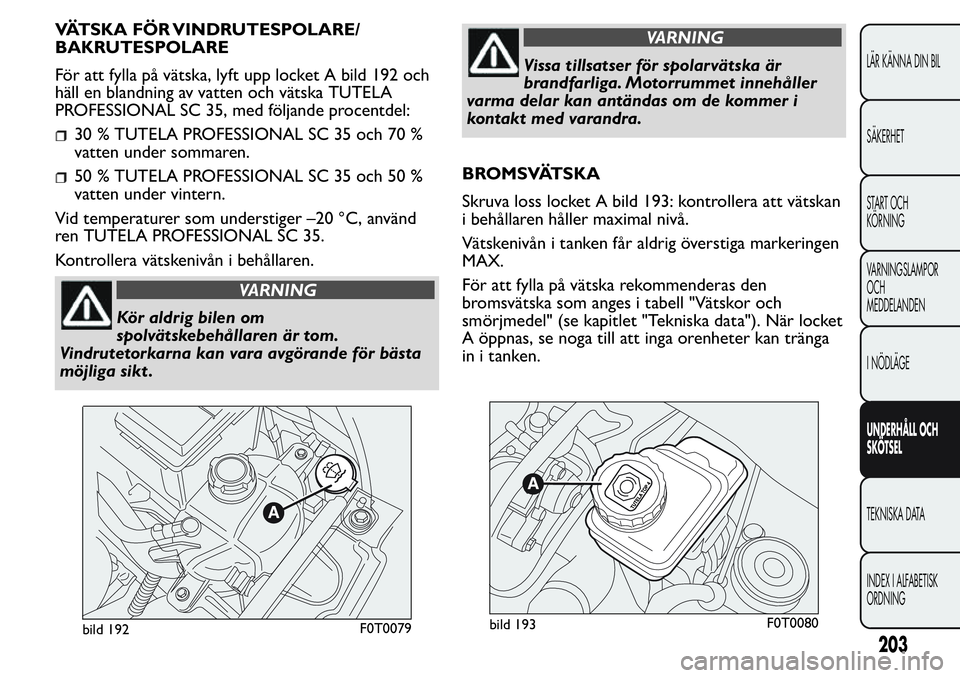 FIAT FIORINO 2017 Drift- och underhållshandbok (in Swedish) VÄTSKA FÖR VINDRUTESPOLARE/
BAKRUTESPOLARE
För att fylla på vätska, lyft upp locket A bild 192 och
häll en blandning av vatten och vätska TUTELA
PROFESSIONAL SC 35, med följande procentdel:
30 FIAT FIORINO 2017 Drift- och underhållshandbok (in Swedish) VÄTSKA FÖR VINDRUTESPOLARE/
BAKRUTESPOLARE
För att fylla på vätska, lyft upp locket A bild 192 och
häll en blandning av vatten och vätska TUTELA
PROFESSIONAL SC 35, med följande procentdel:
30