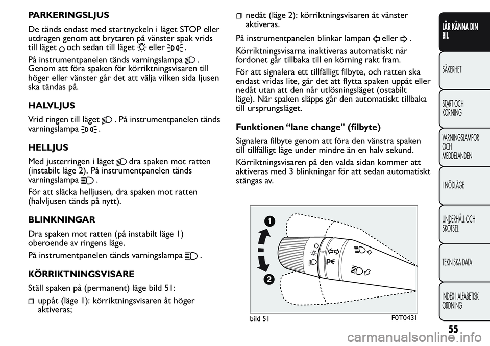 FIAT FIORINO 2017 Drift- och underhållshandbok (in Swedish) PARKERINGSLJUS
De tänds endast med startnyckeln i läget STOP eller
utdragen genom att brytaren på vänster spak vrids
till läget
och sedan till lägeteller.
På instrumentpanelen tänds varningsla FIAT FIORINO 2017 Drift- och underhållshandbok (in Swedish) PARKERINGSLJUS
De tänds endast med startnyckeln i läget STOP eller
utdragen genom att brytaren på vänster spak vrids
till läget
och sedan till lägeteller.
På instrumentpanelen tänds varningsla