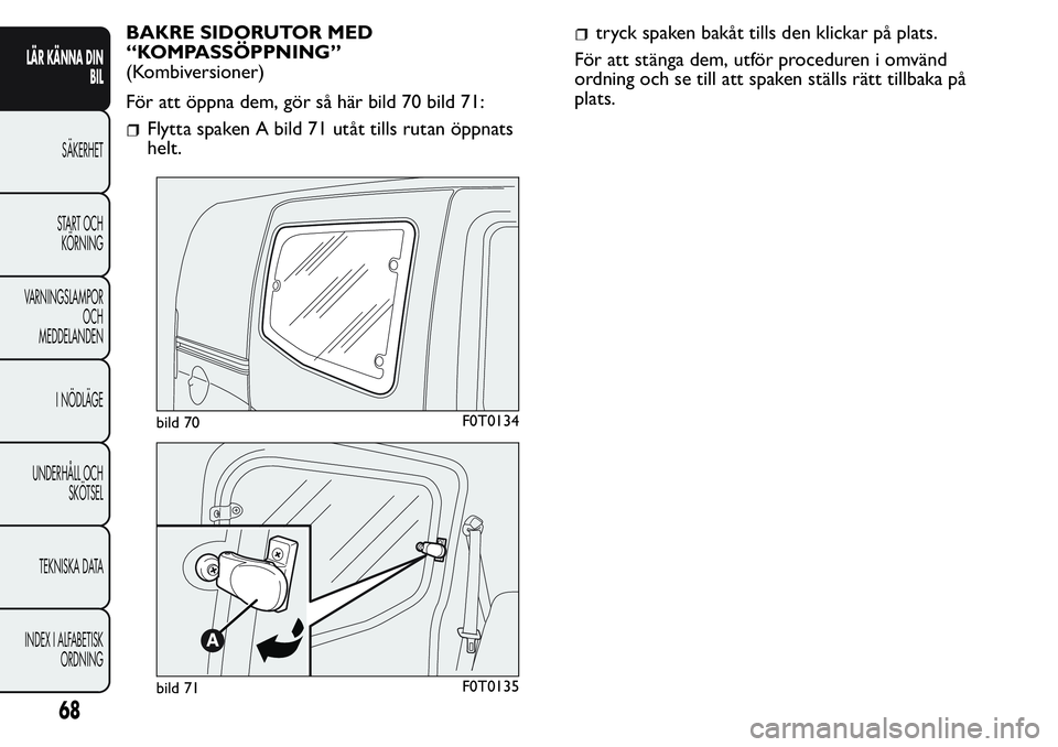FIAT FIORINO 2017  Drift- och underhållshandbok (in Swedish) BAKRE SIDORUTOR MED
“KOMPASSÖPPNING”
(Kombiversioner)
För att öppna dem, gör så här bild 70 bild 71:
Flytta spaken A bild 71 utåt tills rutan öppnats
helt.
tryck spaken bakåt tills den kl