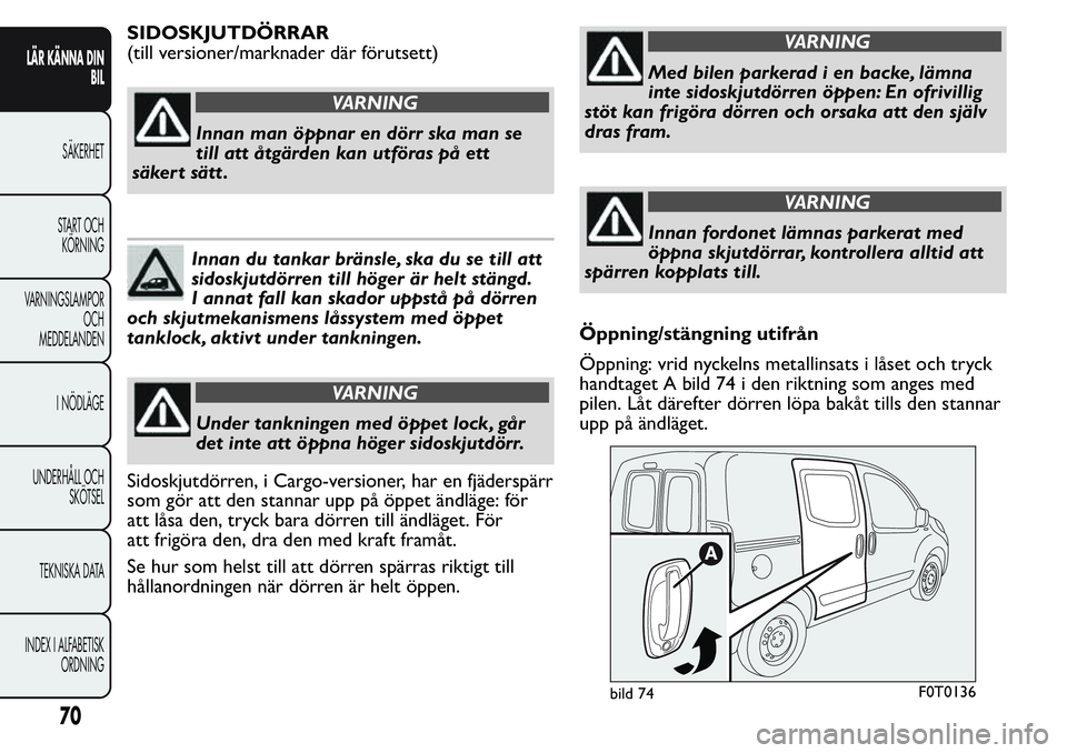 FIAT FIORINO 2017  Drift- och underhållshandbok (in Swedish) SIDOSKJUTDÖRRAR
(till versioner/marknader där förutsett)
VARNING
Innan man öppnar en dörr ska man se
till att åtgärden kan utföras på ett
säkert sätt .
Innan du tankar bränsle, ska du se t