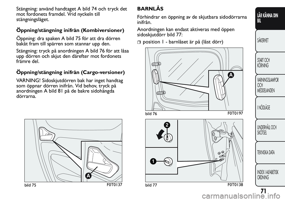 FIAT FIORINO 2017  Drift- och underhållshandbok (in Swedish) Stängning: använd handtaget A bild 74 och tryck det
mot fordonets framdel. Vrid nyckeln till
stängningsläget.
Öppning/stängning inifrån (Kombiversioner)
Öppning: dra spaken A bild 75 för att 