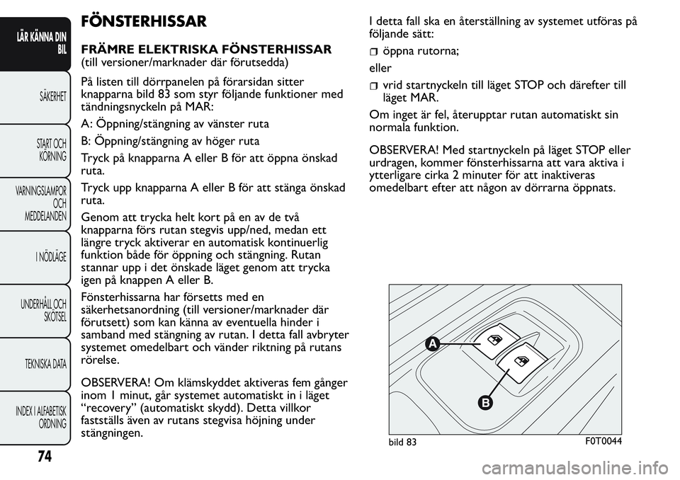 FIAT FIORINO 2017  Drift- och underhållshandbok (in Swedish) FÖNSTERHISSAR
FRÄMRE ELEKTRISKA FÖNSTERHISSAR
(till versioner/marknader där förutsedda)
På listen till dörrpanelen på förarsidan sitter
knapparna bild 83 som styr följande funktioner med
tä