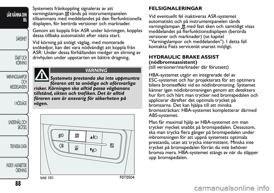 FIAT FIORINO 2017  Drift- och underhållshandbok (in Swedish) Systemets frånkoppling signaleras av att
varningslampan
tänds på instrumentpanelen
tillsammans med meddelandet på den flerfunktionella
displayen, för berörda versioner och marknader.
Genom att k