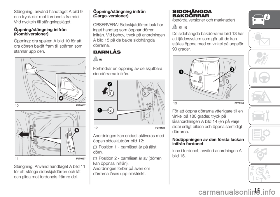 FIAT FIORINO 2018 Drift- och underhållshandbok (in Swedish) Stängning: använd handtaget A bild 9
och tryck det mot fordonets framdel.
Vrid nyckeln till stängningsläget.
Öppning/stängning inifrån
(Kombiversioner)
Öppning: dra spaken A bild 10 för att
d FIAT FIORINO 2018 Drift- och underhållshandbok (in Swedish) Stängning: använd handtaget A bild 9
och tryck det mot fordonets framdel.
Vrid nyckeln till stängningsläget.
Öppning/stängning inifrån
(Kombiversioner)
Öppning: dra spaken A bild 10 för att
d