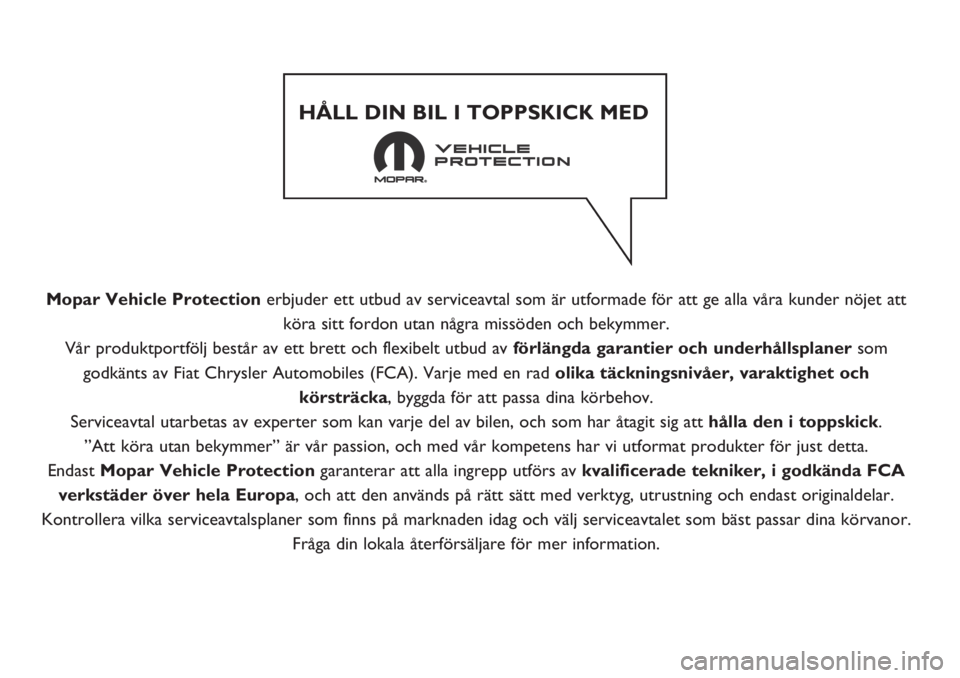 FIAT FIORINO 2018  Drift- och underhållshandbok (in Swedish) Mopar Vehicle Protection erbjuder ett utbud av serviceavtal som är utformade för att ge alla våra kunder nöjet att
köra sitt fordon utan några missöden och bekymmer.
Vår produktportfölj best