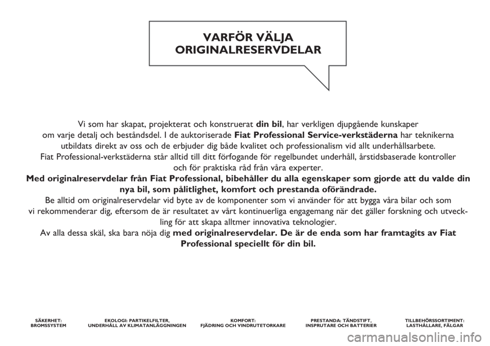 FIAT FIORINO 2020 Drift- och underhållshandbok (in Swedish) Vi som har skapat, projekterat och konstruerat din bil, har verkligen djupgående kunskaper
om varje detalj och beståndsdel. I de auktoriserade Fiat Professional Service-verkstädernahar teknikerna FIAT FIORINO 2020 Drift- och underhållshandbok (in Swedish) Vi som har skapat, projekterat och konstruerat din bil, har verkligen djupgående kunskaper
om varje detalj och beståndsdel. I de auktoriserade Fiat Professional Service-verkstädernahar teknikerna