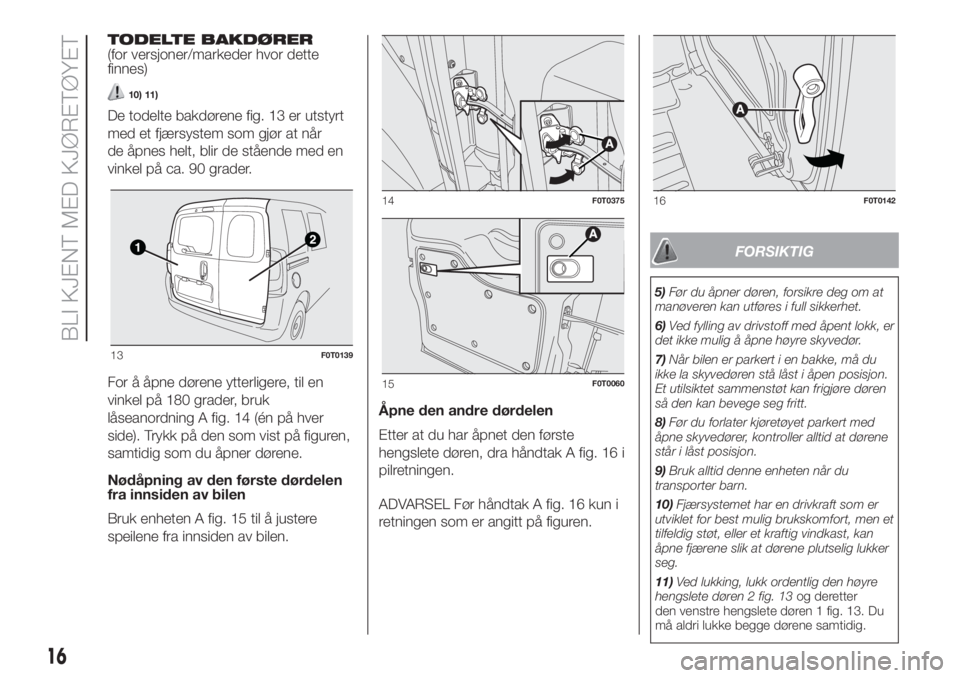 FIAT FIORINO 2017 Drift- og vedlikeholdshåndbok (in Norwegian) TODELTE BAKDØRER
(for versjoner/markeder hvor dette
finnes)
10) 11)
De todelte bakdørene fig. 13 er utstyrt
med et fjærsystem som gjør at når
de åpnes helt, blir de stående med en
vinkel på ca FIAT FIORINO 2017 Drift- og vedlikeholdshåndbok (in Norwegian) TODELTE BAKDØRER
(for versjoner/markeder hvor dette
finnes)
10) 11)
De todelte bakdørene fig. 13 er utstyrt
med et fjærsystem som gjør at når
de åpnes helt, blir de stående med en
vinkel på ca