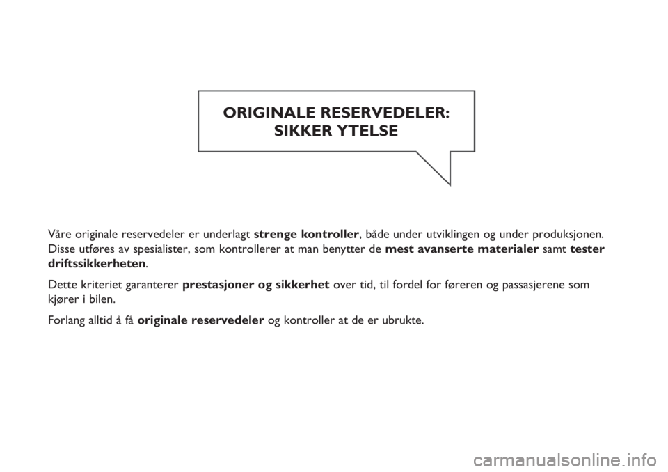 FIAT FIORINO 2019  Drift- og vedlikeholdshåndbok (in Norwegian) Våre originale reservedeler er underlagt strenge kontroller, både under utviklingen og under produksjonen.
Disse utføres av spesialister, som kontrollerer at man benytter de mest avanserte material