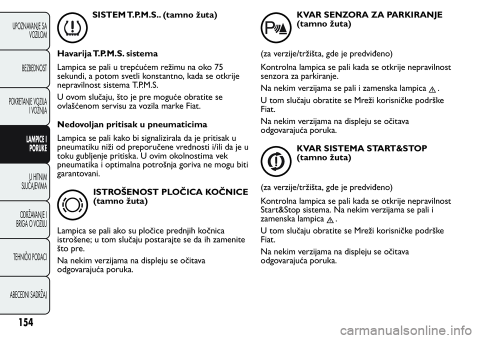 FIAT FIORINO 2016  Knjižica za upotrebu i održavanje (in Serbian) SISTEM T.P.M.S.. (tamno žuta)
Havarija T.P.M.S. sistema
Lampica se pali u trepćućem režimu na oko 75
sekundi, a potom svetli konstantno, kada se otkrije
nepravilnost sistema T.P.M.S.
U ovom sluča