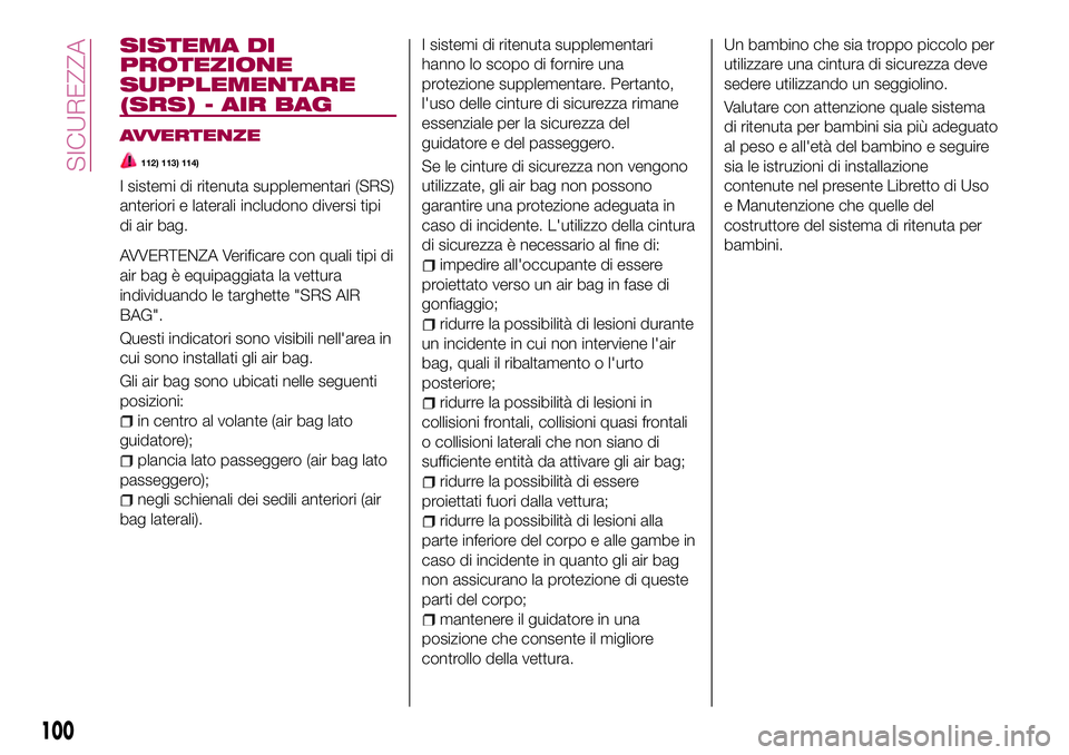 FIAT 124 SPIDER 2018  Libretto Uso Manutenzione (in Italian) SISTEMA DI
PROTEZIONE
SUPPLEMENTARE
(SRS) - AIR BAG
AVVERTENZE
112) 113) 114)
I sistemi di ritenuta supplementari (SRS)
anteriori e laterali includono diversi tipi
di air bag.
AVVERTENZA Verificare co