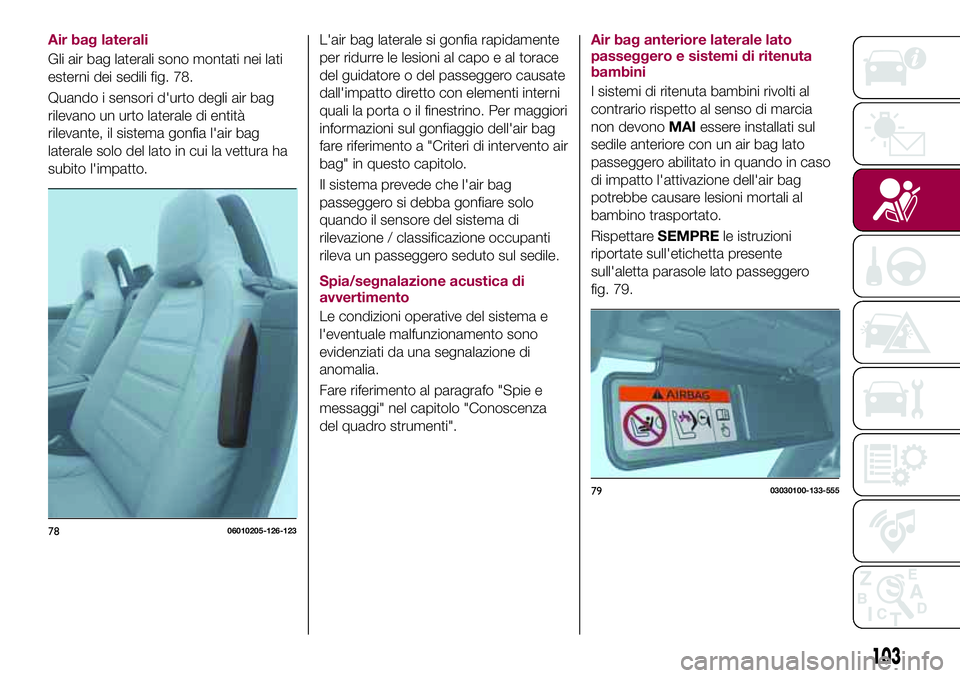 FIAT 124 SPIDER 2018  Libretto Uso Manutenzione (in Italian) Air bag laterali
Gli air bag laterali sono montati nei lati
esterni dei sedili fig. 78.
Quando i sensori d'urto degli air bag
rilevano un urto laterale di entità
rilevante, il sistema gonfia l