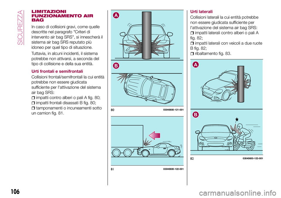 FIAT 124 SPIDER 2018  Libretto Uso Manutenzione (in Italian) LIMITAZIONI
FUNZIONAMENTO AIR
BAG
In caso di collisioni gravi, come quelle
descritte nel paragrafo "Criteri di
intervento air bag SRS", si innescherà il
sistema air bag SRS reputato più
idon