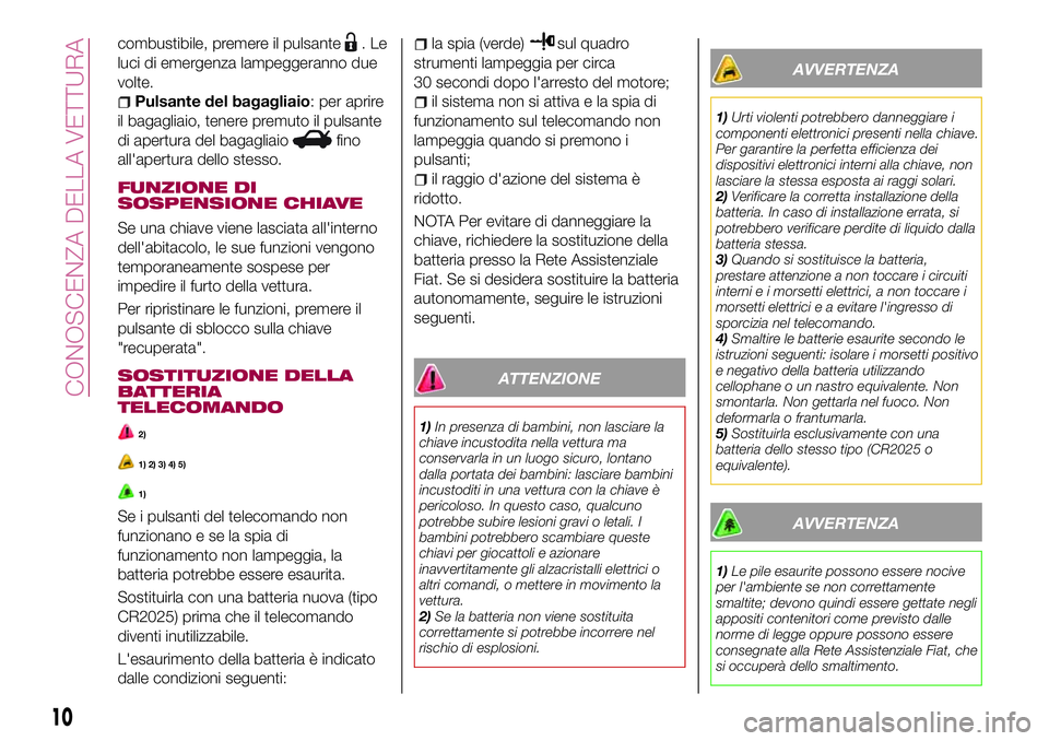 FIAT 124 SPIDER 2018  Libretto Uso Manutenzione (in Italian) combustibile, premere il pulsante.Le
luci di emergenza lampeggeranno due
volte.
Pulsante del bagagliaio: per aprire
il bagagliaio, tenere premuto il pulsante
di apertura del bagagliaio
fino
all'ap