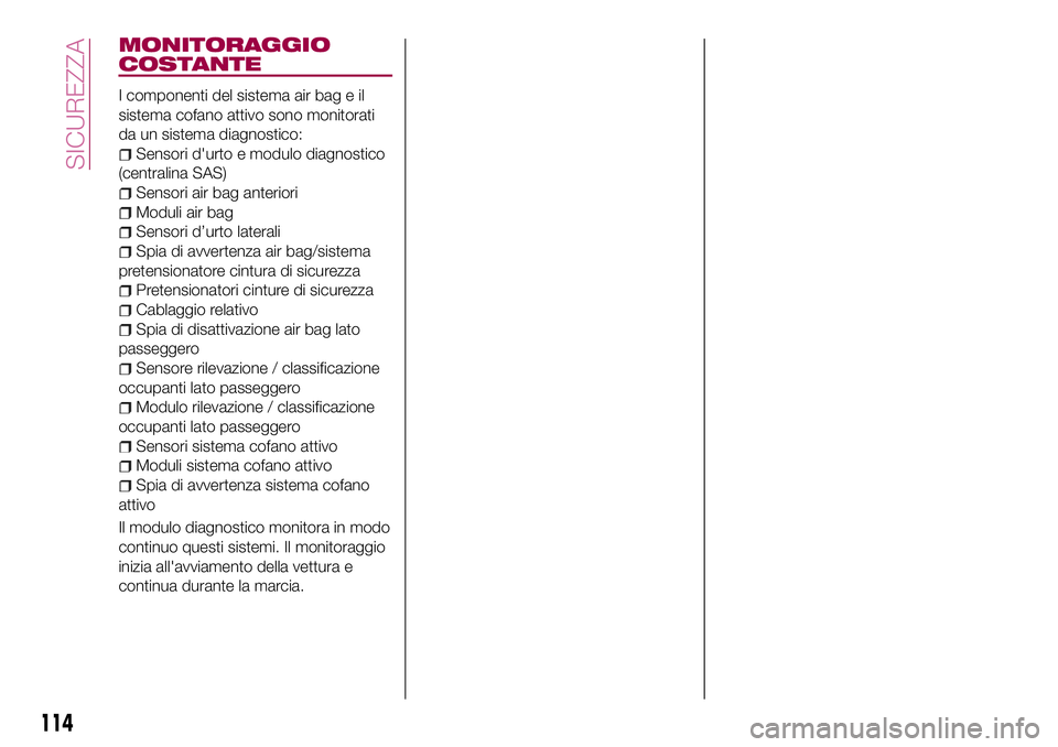 FIAT 124 SPIDER 2018  Libretto Uso Manutenzione (in Italian) MONITORAGGIO
COSTANTE
I componenti del sistema air bag e il
sistema cofano attivo sono monitorati
da un sistema diagnostico:
Sensori d'urto e modulo diagnostico
(centralina SAS)
Sensori air bag an