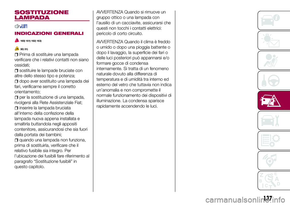 FIAT 124 SPIDER 2018  Libretto Uso Manutenzione (in Italian) SOSTITUZIONE
LAMPADA
INDICAZIONI GENERALI
160) 161) 162) 163)
30) 31)
Prima di sostituire una lampada
verificare che i relativi contatti non siano
ossidati;
sostituire le lampade bruciate con
altre de