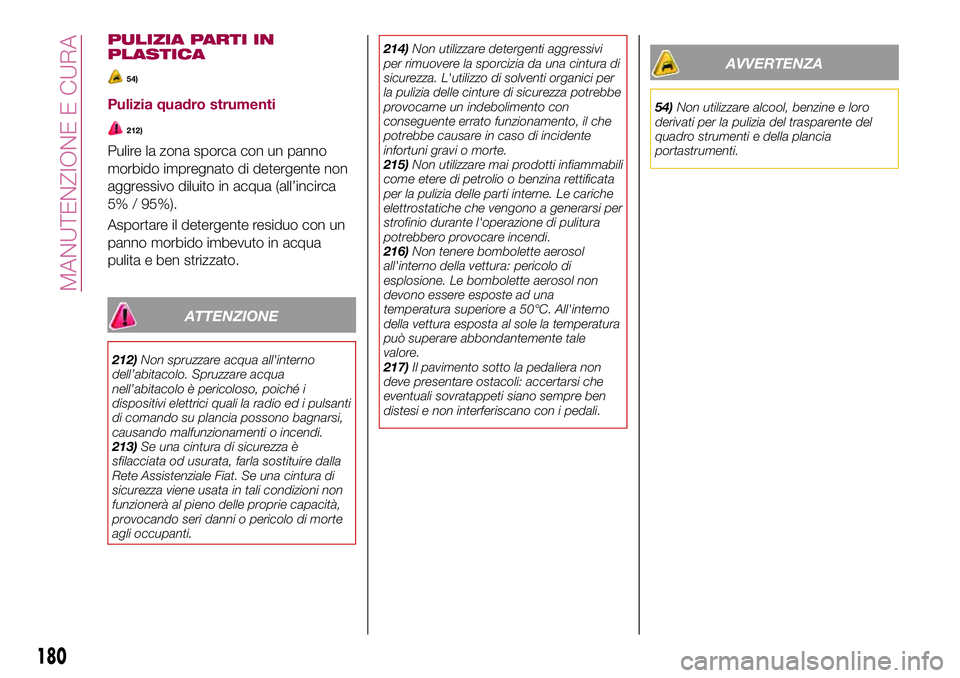 FIAT 124 SPIDER 2018  Libretto Uso Manutenzione (in Italian) PULIZIA PARTI IN
PLASTICA
54)
Pulizia quadro strumenti
212)
Pulire la zona sporca con un panno
morbido impregnato di detergente non
aggressivo diluito in acqua (all’incirca
5% / 95%).
Asportare il d