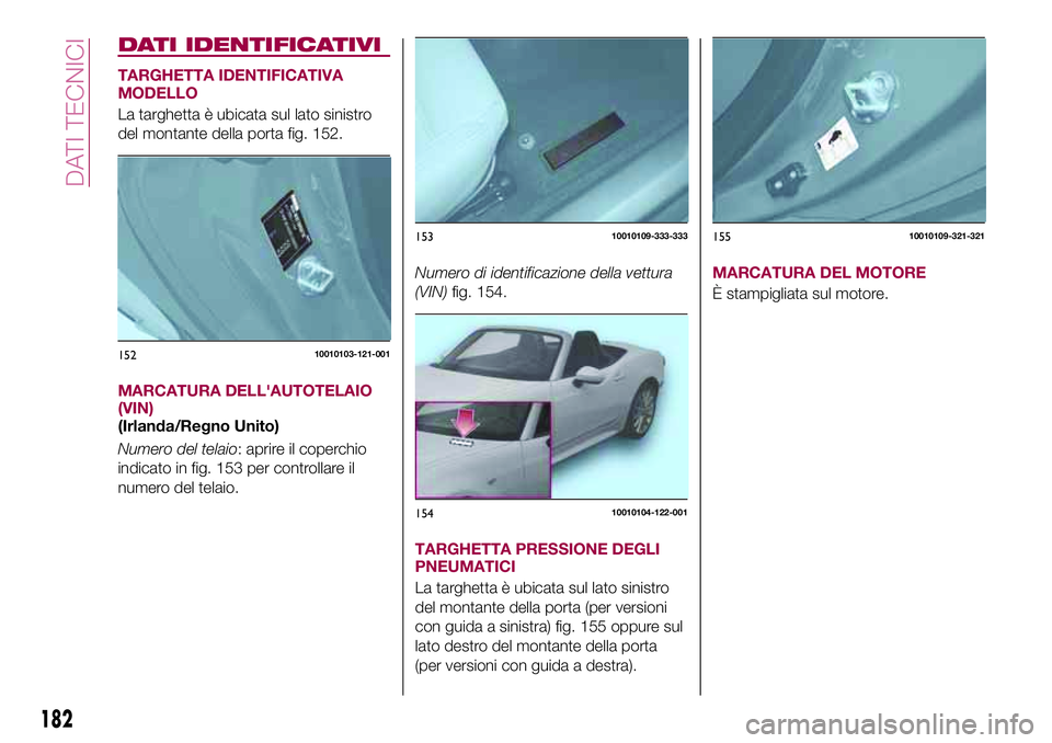 FIAT 124 SPIDER 2018  Libretto Uso Manutenzione (in Italian) DATI IDENTIFICATIVI
TARGHETTA IDENTIFICATIVA
MODELLO
La targhetta è ubicata sul lato sinistro
del montante della porta fig. 152.
MARCATURA DELL'AUTOTELAIO
(VIN)
(Irlanda/Regno Unito)
Numero del t