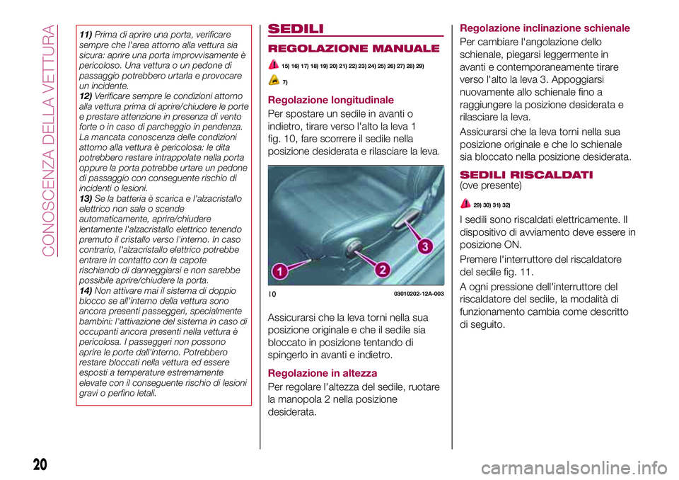 FIAT 124 SPIDER 2018  Libretto Uso Manutenzione (in Italian) 11)Prima di aprire una porta, verificare
sempre che l'area attorno alla vettura sia
sicura: aprire una porta improvvisamente è
pericoloso. Una vettura o un pedone di
passaggio potrebbero urtarla 